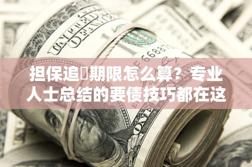 北京担保追償期限怎么算？专业人士总结的要债技巧都在这里了