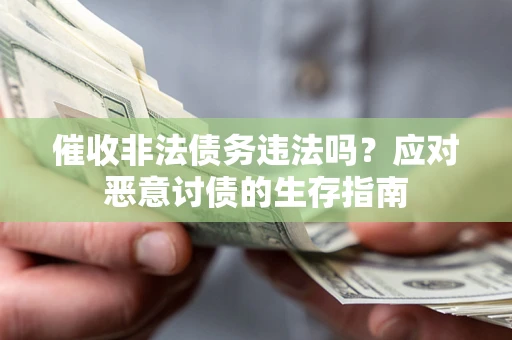 北京催收非法债务违法吗？应对恶意讨债的生存指南