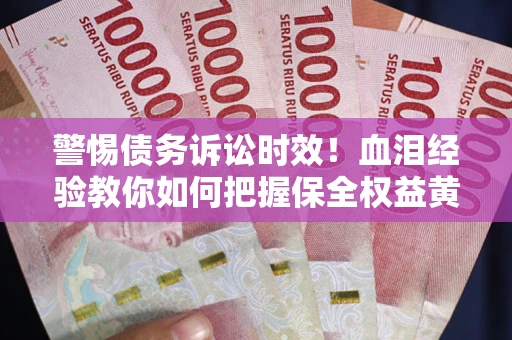 北京警惕债务诉讼时效！血泪经验教你如何把握保全权益黄金期