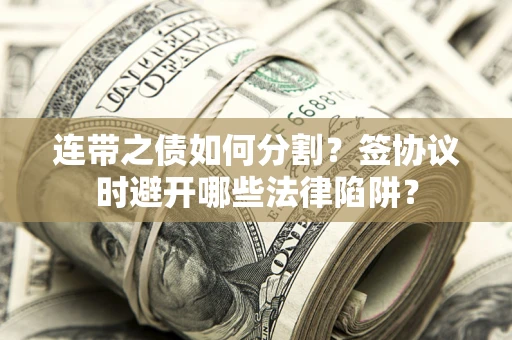 北京连带之债如何分割？签协议时避开哪些法律陷阱？
