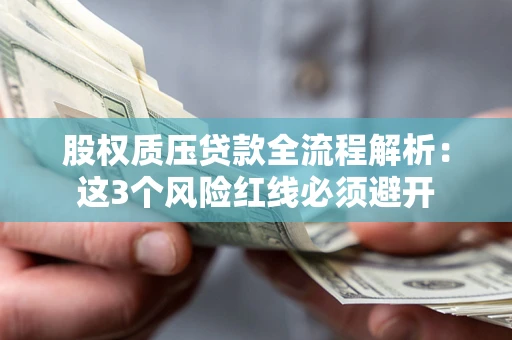 北京股权质压贷款全流程解析：这3个风险红线必须避开