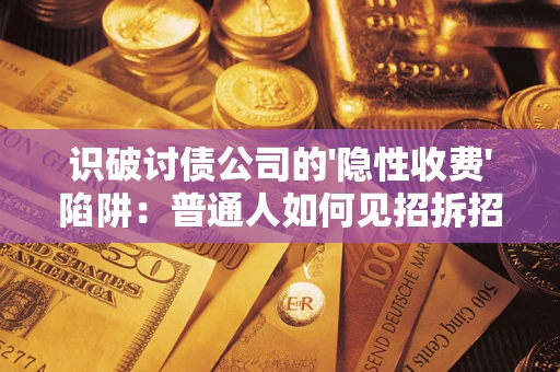 北京识破讨债公司的'隐性收费'陷阱：普通人如何见招拆招？