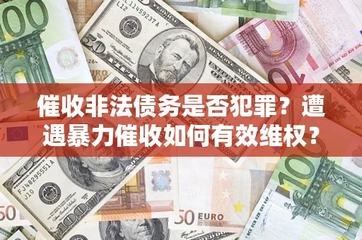 北京催收非法债务是否犯罪?遭遇暴力催收如何有效维权? 北京催收非法债务是否犯罪?遭遇暴力催收如何有效维权?