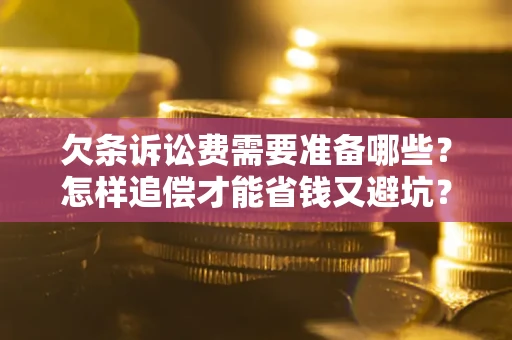 北京欠条诉讼费需要准备哪些？怎样追偿才能省钱又避坑？