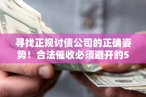 北京寻找正规讨债公司的正确姿势！合法催收必须避开的5大雷区