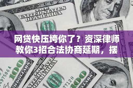 北京网贷快压垮你了？资深律师教你3招合法协商延期，摆脱暴力催收！