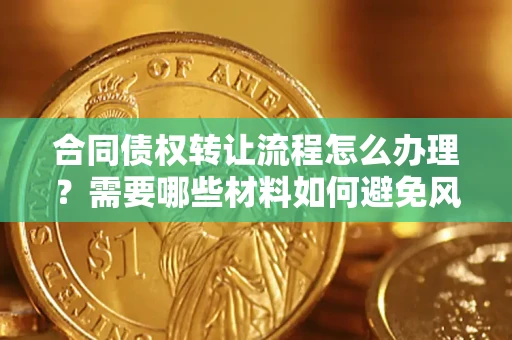 北京合同债权转让流程怎么办理？需要哪些材料如何避免风险？