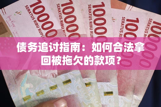 北京债务追讨指南：如何合法拿回被拖欠的款项？