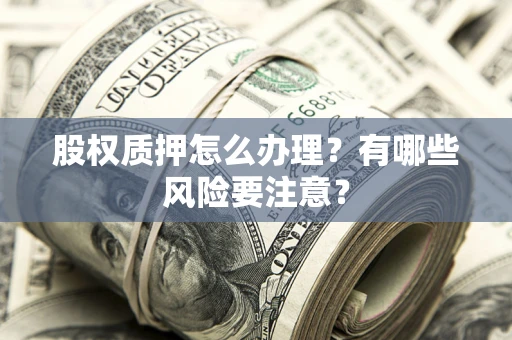 北京股权质押怎么办理？有哪些风险要注意？