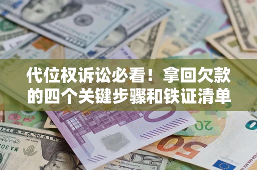 北京代位权诉讼必看!拿回欠款的四个关键步骤和铁证清单 北京代位权诉讼必看!拿回欠款的四个关键步骤和铁证清单
