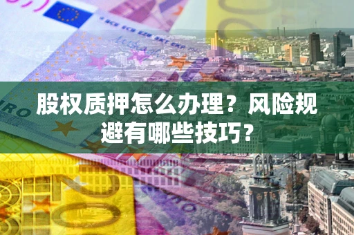 北京股权质押怎么办理？风险规避有哪些技巧？