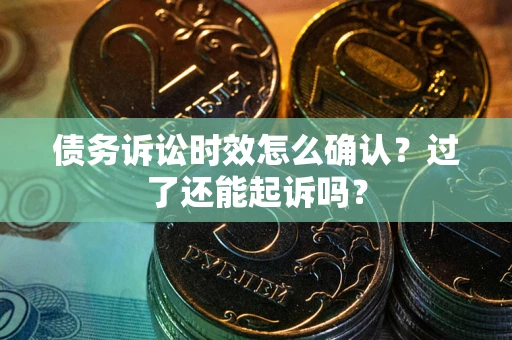 北京债务诉讼时效怎么确认？过了还能起诉吗？