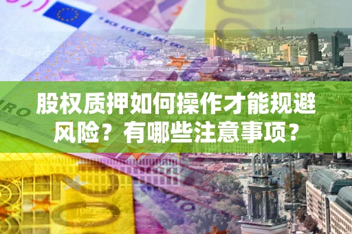 北京股权质押如何操作才能规避风险？有哪些注意事项？