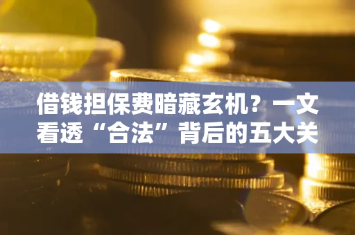 北京借钱担保费暗藏玄机？一文看透“合法”背后的五大关键陷阱