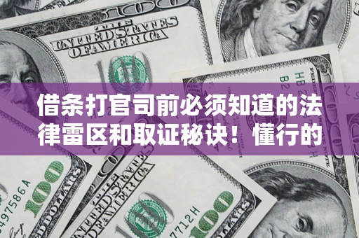 北京借条打官司前必须知道的法律雷区和取证秘诀！懂行的人已经留好这些证据