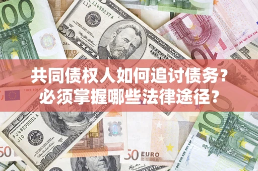 北京共同债权人如何追讨债务？必须掌握哪些法律途径？