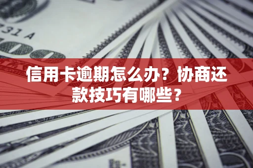 北京信用卡逾期怎么办？协商还款技巧有哪些？