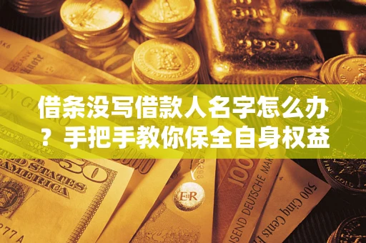 北京借条没写借款人名字怎么办？手把手教你保全自身权益