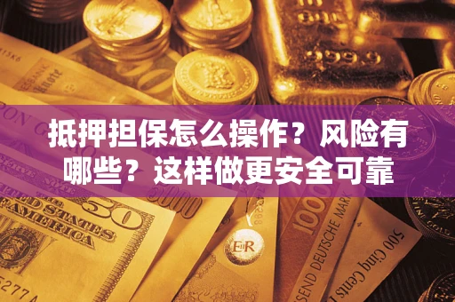 北京抵押担保怎么操作？风险有哪些？这样做更安全可靠