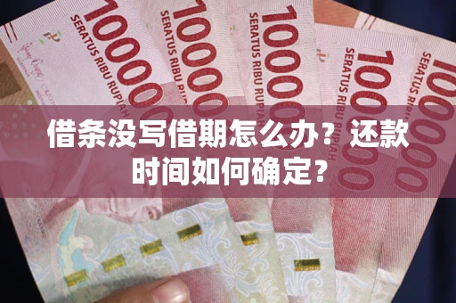 北京借条没写借期怎么办？还款时间如何确定？