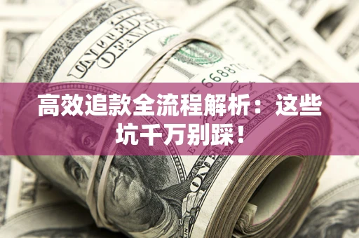 北京高效追款全流程解析：这些坑千万别踩！