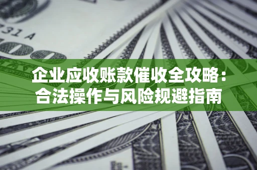 北京企业应收账款催收全攻略：合法操作与风险规避指南