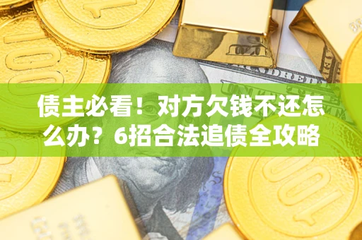 北京债主必看！对方欠钱不还怎么办？6招合法追债全攻略