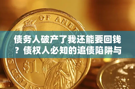 北京债务人破产了我还能要回钱？债权人必知的追债陷阱与破局之道