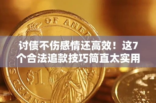 北京讨债不伤感情还高效！这7个合法追款技巧简直太实用