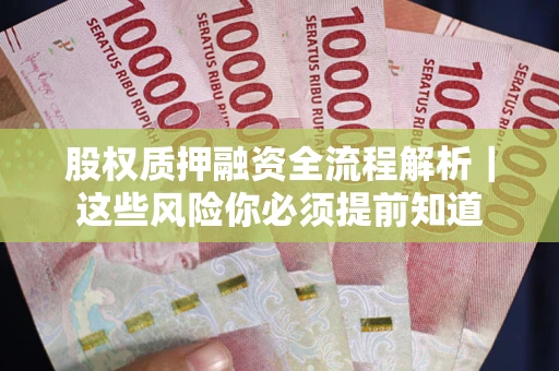 北京股权质押融资全流程解析｜这些风险你必须提前知道