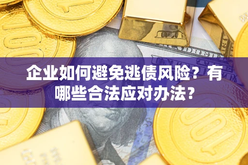 北京企业如何避免逃债风险？有哪些合法应对办法？