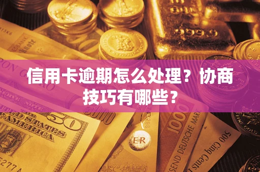 北京信用卡逾期怎么处理？协商技巧有哪些？