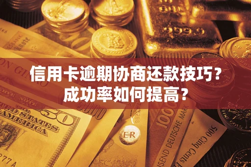 北京信用卡逾期协商还款技巧？成功率如何提高？