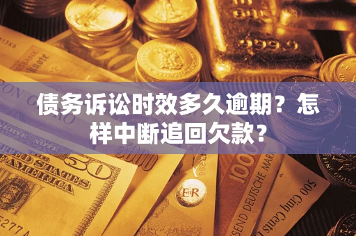 北京债务诉讼时效多久逾期？怎样中断追回欠款？