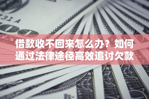 北京借款收不回来怎么办?如何通过法律途径高效追讨欠款? 北京借款收不回来怎么办?如何通过法律途径高效追讨欠款?
