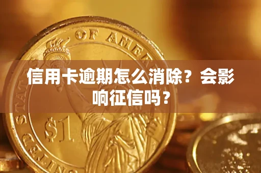 北京信用卡逾期怎么消除？会影响征信吗？