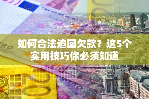 北京如何合法追回欠款？这5个实用技巧你必须知道