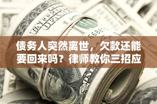 北京债务人突然离世，欠款还能要回来吗？律师教你三招应对