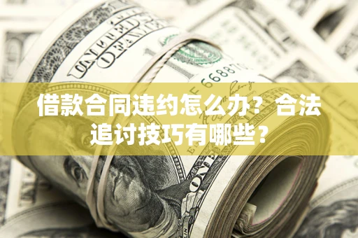 北京借款合同违约怎么办？合法追讨技巧有哪些？