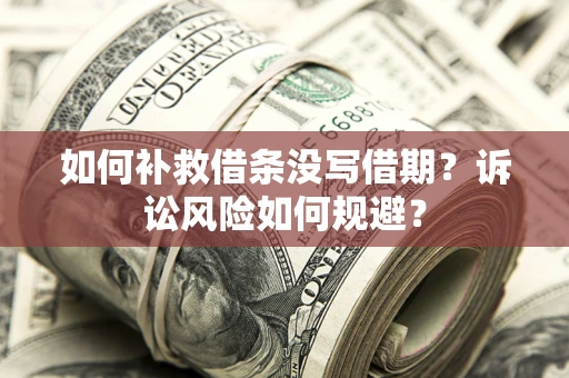 北京如何补救借条没写借期？诉讼风险如何规避？