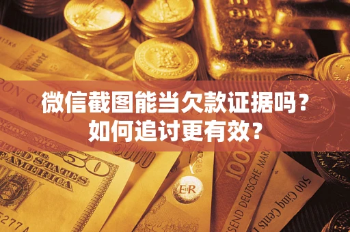 北京微信截图能当欠款证据吗？如何追讨更有效？