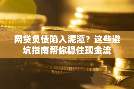 北京网贷负债陷入泥潭？这些避坑指南帮你稳住现金流