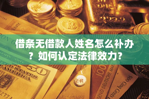 北京借条无借款人姓名怎么补办？如何认定法律效力？