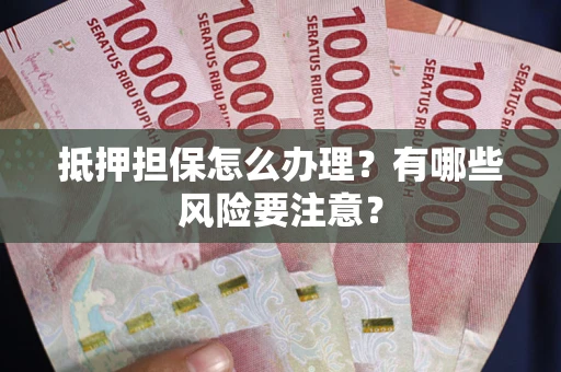 北京抵押担保怎么办理？有哪些风险要注意？