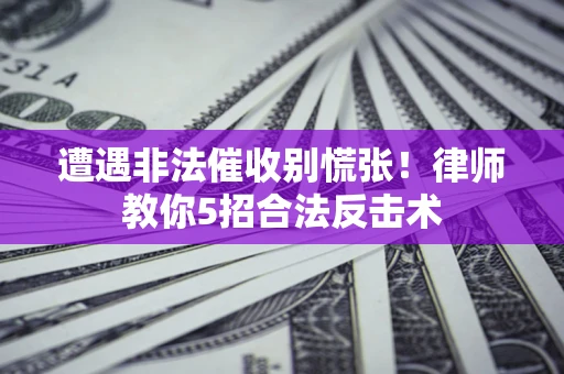 北京遭遇非法催收别慌张！律师教你5招合法反击术