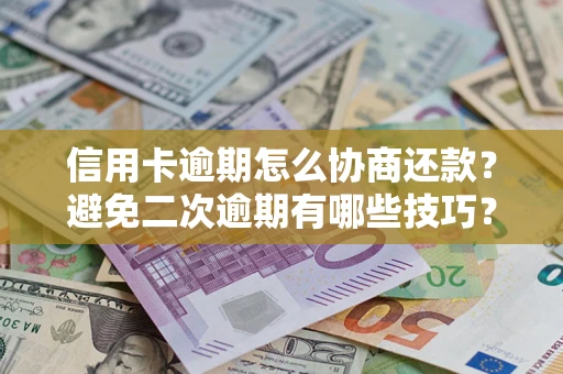 北京信用卡逾期怎么协商还款？避免二次逾期有哪些技巧？