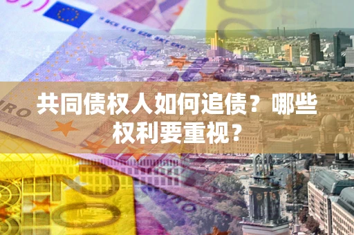 北京共同债权人如何追债？哪些权利要重视？