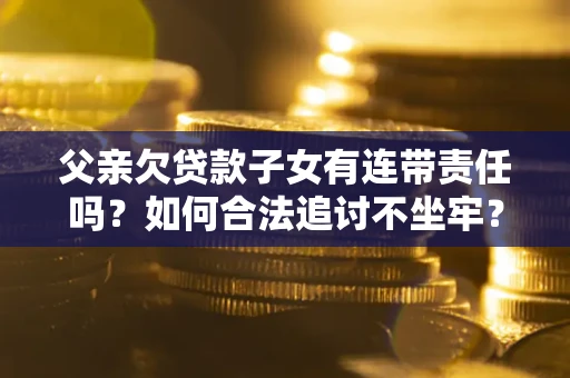 北京父亲欠贷款子女有连带责任吗？如何合法追讨不坐牢？