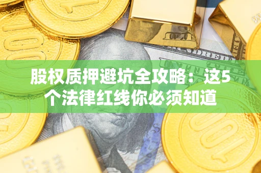 北京股权质押避坑全攻略：这5个法律红线你必须知道