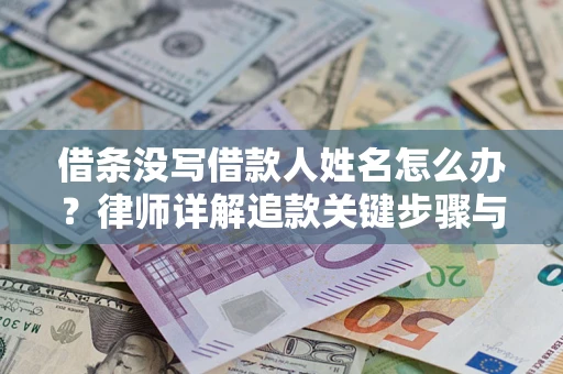 北京借条没写借款人姓名怎么办？律师详解追款关键步骤与证据链构建
